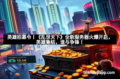英雄招募令丨《乱世天下》全新服务器火爆开启，英雄集结，谁与争锋！